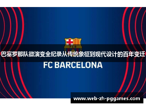 巴塞罗那队徽演变全纪录从传统象征到现代设计的百年变迁