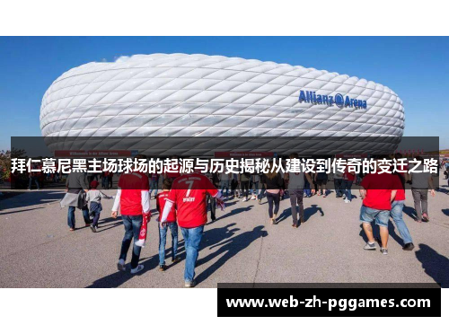 拜仁慕尼黑主场球场的起源与历史揭秘从建设到传奇的变迁之路 拜仁慕尼黑主场球场的起源与历史揭秘从建设到传奇的变迁之路