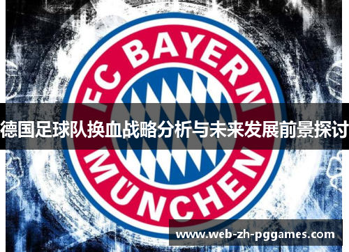 德国足球队换血战略分析与未来发展前景探讨 德国足球队换血战略分析与未来发展前景探讨