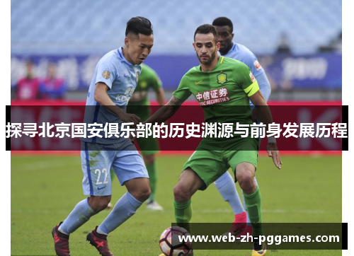 探寻北京国安俱乐部的历史渊源与前身发展历程 探寻北京国安俱乐部的历史渊源与前身发展历程