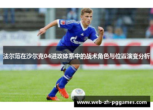法尔范在沙尔克04进攻体系中的战术角色与位置演变分析 法尔范在沙尔克04进攻体系中的战术角色与位置演变分析
