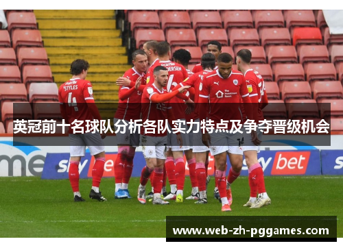 英冠前十名球队分析各队实力特点及争夺晋级机会 英冠前十名球队分析各队实力特点及争夺晋级机会