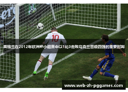 英格兰在2012年欧洲杯小组赛中以1比0击败乌克兰晋级四强的重要时刻