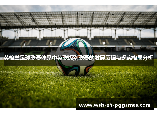 英格兰足球联赛体系中英联级别联赛的发展历程与现实格局分析 英格兰足球联赛体系中英联级别联赛的发展历程与现实格局分析