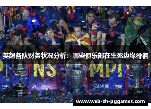 英超各队财务状况分析:哪些俱乐部在生死边缘徘徊 英超各队财务状况分析:哪些俱乐部在生死边缘徘徊