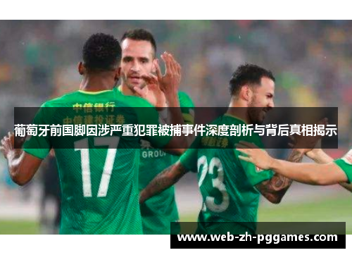葡萄牙前国脚因涉严重犯罪被捕事件深度剖析与背后真相揭示 葡萄牙前国脚因涉严重犯罪被捕事件深度剖析与背后真相揭示
