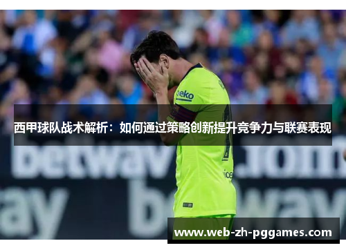 西甲球队战术解析：如何通过策略创新提升竞争力与联赛表现