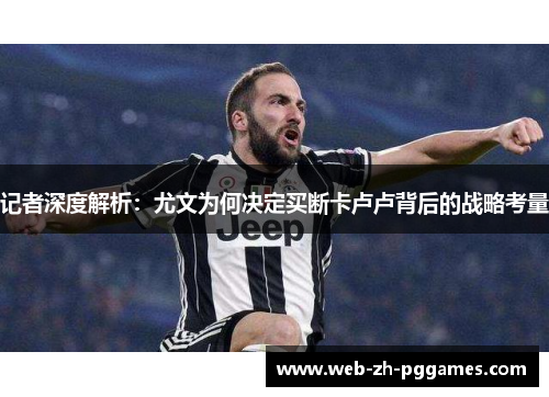 记者深度解析:尤文为何决定买断卡卢卢背后的战略考量 记者深度解析:尤文为何决定买断卡卢卢背后的战略考量