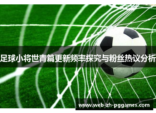 足球小将世青篇更新频率探究与粉丝热议分析