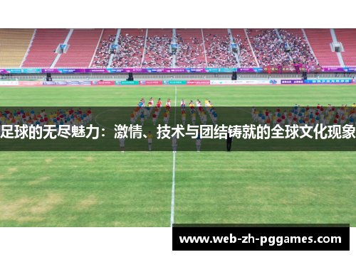 足球的无尽魅力：激情、技术与团结铸就的全球文化现象