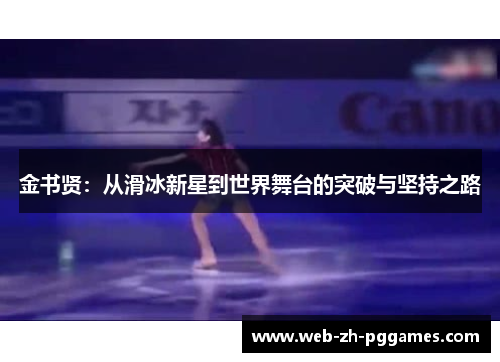 金书贤:从滑冰新星到世界舞台的突破与坚持之路 金书贤:从滑冰新星到世界舞台的突破与坚持之路
