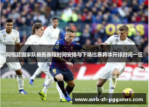 阿根廷国家队最新赛程时间安排与下场比赛具体开球时间一览