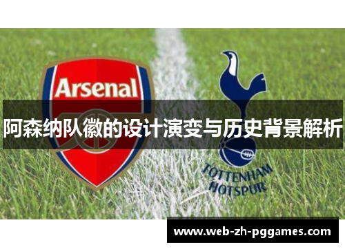 阿森纳队徽的设计演变与历史背景解析 阿森纳队徽的设计演变与历史背景解析