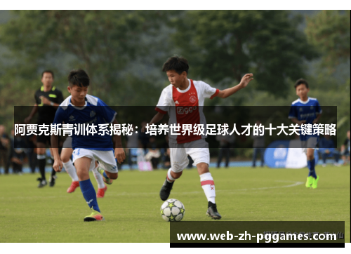 阿贾克斯青训体系揭秘：培养世界级足球人才的十大关键策略