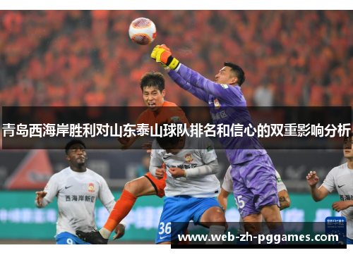 青岛西海岸胜利对山东泰山球队排名和信心的双重影响分析 青岛西海岸胜利对山东泰山球队排名和信心的双重影响分析