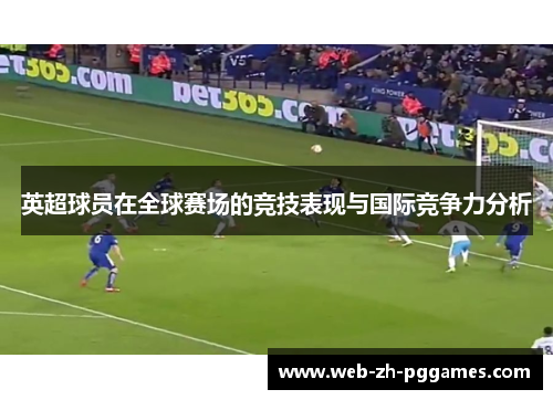 英超球员在全球赛场的竞技表现与国际竞争力分析