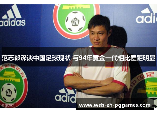 范志毅深谈中国足球现状 与94年黄金一代相比差距明显 范志毅深谈中国足球现状 与94年黄金一代相比差距明显