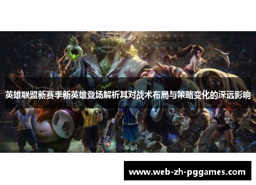 英雄联盟新赛季新英雄登场解析其对战术布局与策略变化的深远影响 英雄联盟新赛季新英雄登场解析其对战术布局与策略变化的深远影响