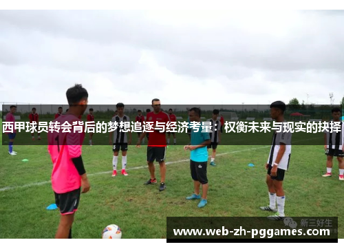 西甲球员转会背后的梦想追逐与经济考量:权衡未来与现实的抉择 西甲球员转会背后的梦想追逐与经济考量:权衡未来与现实的抉择