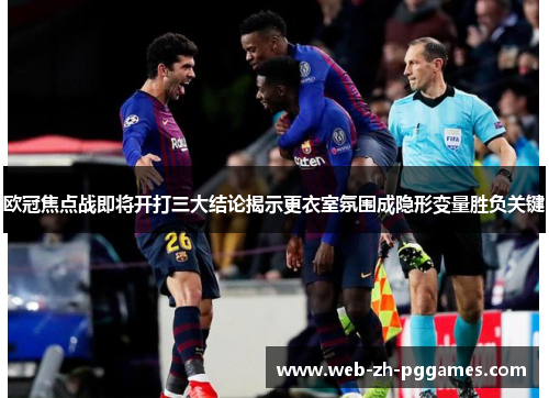 欧冠焦点战即将开打三大结论揭示更衣室氛围成隐形变量胜负关键