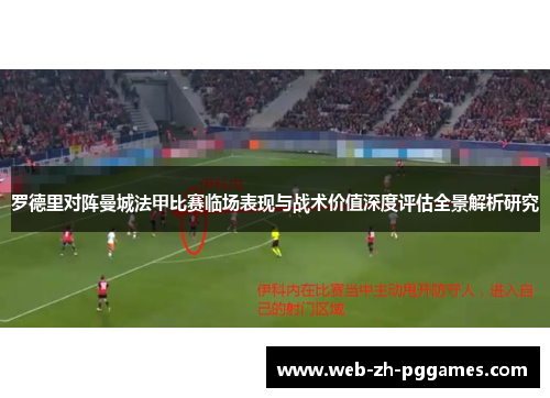 罗德里对阵曼城法甲比赛临场表现与战术价值深度评估全景解析研究 罗德里对阵曼城法甲比赛临场表现与战术价值深度评估全景解析研究