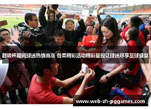 超级杯期间球迷热情高涨 各类精彩活动精彩呈现让球迷尽享足球盛宴 超级杯期间球迷热情高涨 各类精彩活动精彩呈现让球迷尽享足球盛宴
