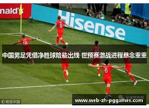 中国男足凭借净胜球险些出线 世预赛激战进程悬念重重