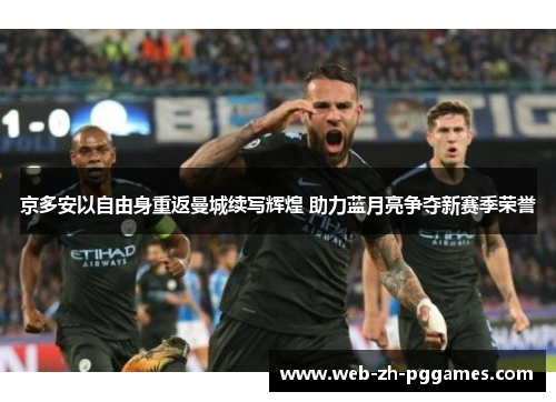 京多安以自由身重返曼城续写辉煌 助力蓝月亮争夺新赛季荣誉 京多安以自由身重返曼城续写辉煌 助力蓝月亮争夺新赛季荣誉