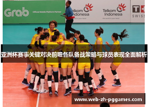 亚洲杯赛事关键对决前瞻各队备战策略与球员表现全面解析 亚洲杯赛事关键对决前瞻各队备战策略与球员表现全面解析