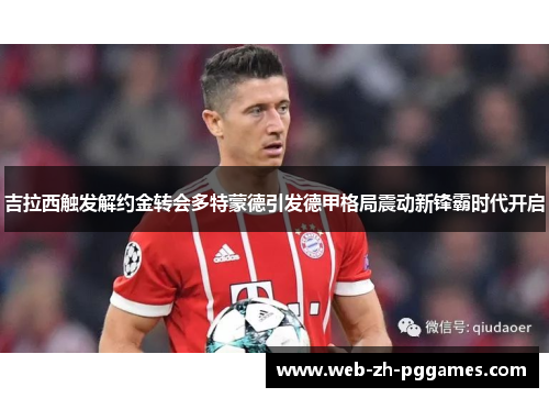 吉拉西触发解约金转会多特蒙德引发德甲格局震动新锋霸时代开启