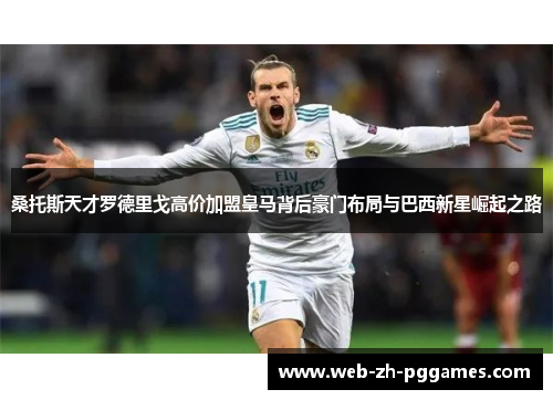 桑托斯天才罗德里戈高价加盟皇马背后豪门布局与巴西新星崛起之路