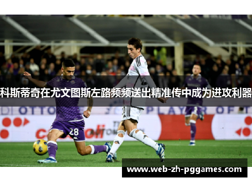 科斯蒂奇在尤文图斯左路频频送出精准传中成为进攻利器 科斯蒂奇在尤文图斯左路频频送出精准传中成为进攻利器