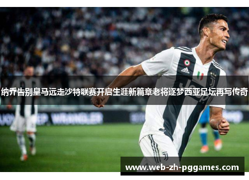 纳乔告别皇马远走沙特联赛开启生涯新篇章老将逐梦西亚足坛再写传奇 纳乔告别皇马远走沙特联赛开启生涯新篇章老将逐梦西亚足坛再写传奇