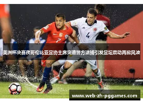 美洲杯决赛夜哥伦比亚足协主席突遭警方逮捕引发足坛震动再掀风波 美洲杯决赛夜哥伦比亚足协主席突遭警方逮捕引发足坛震动再掀风波