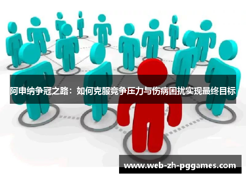 阿申纳争冠之路:如何克服竞争压力与伤病困扰实现最终目标 阿申纳争冠之路:如何克服竞争压力与伤病困扰实现最终目标