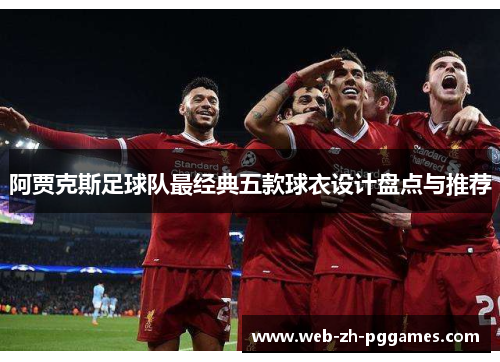 阿贾克斯足球队最经典五款球衣设计盘点与推荐 阿贾克斯足球队最经典五款球衣设计盘点与推荐