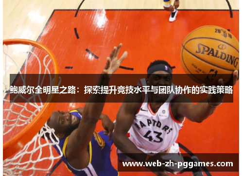 鲍威尔全明星之路：探索提升竞技水平与团队协作的实践策略
