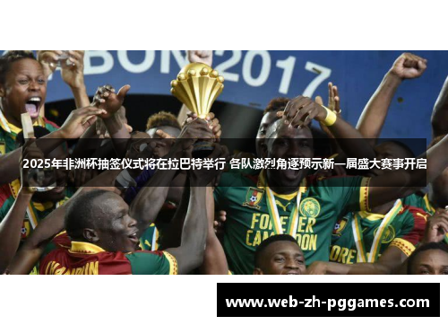 2025年非洲杯抽签仪式将在拉巴特举行 各队激烈角逐预示新一届盛大赛事开启