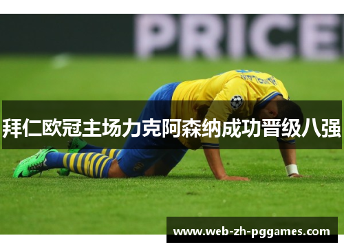 拜仁欧冠主场力克阿森纳成功晋级八强