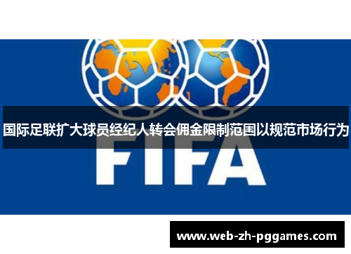 国际足联扩大球员经纪人转会佣金限制范围以规范市场行为 国际足联扩大球员经纪人转会佣金限制范围以规范市场行为