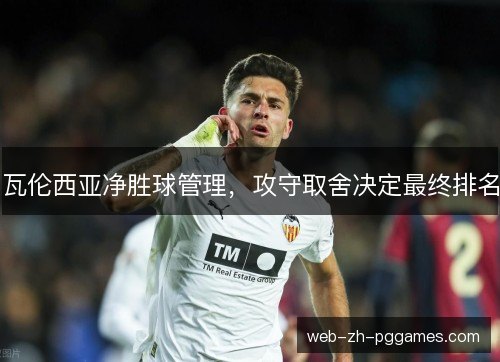 瓦伦西亚净胜球管理,攻守取舍决定最终排名 瓦伦西亚净胜球管理,攻守取舍决定最终排名