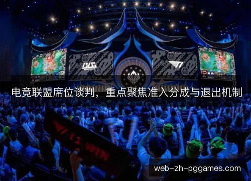 电竞联盟席位谈判,重点聚焦准入分成与退出机制 电竞联盟席位谈判,重点聚焦准入分成与退出机制