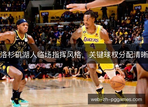洛杉矶湖人临场指挥风格,关键球权分配清晰 洛杉矶湖人临场指挥风格,关键球权分配清晰